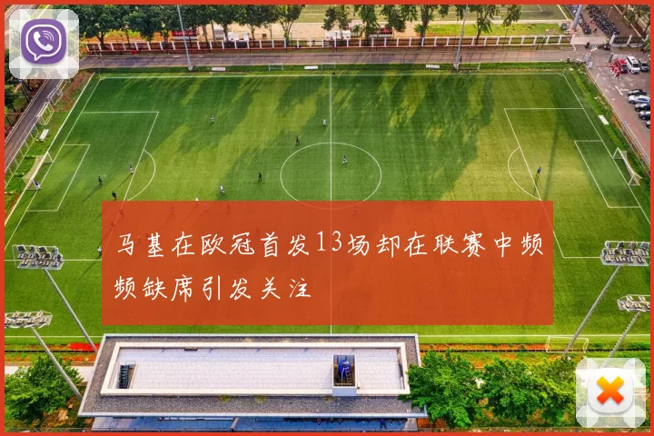 马基在欧冠首发13场却在联赛中频频缺席引发关注