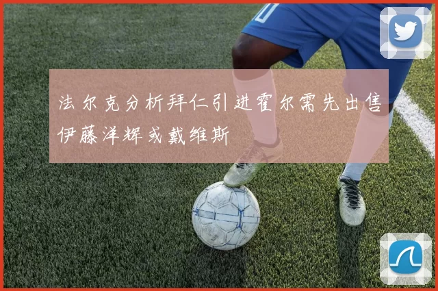 法尔克分析拜仁引进霍尔需先出售伊藤洋辉或戴维斯