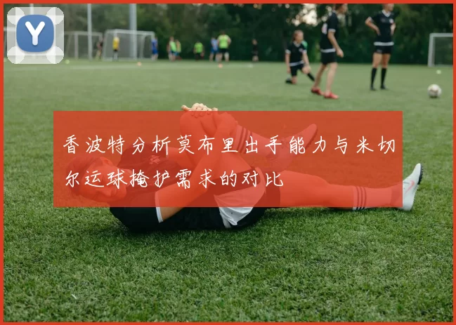 香波特分析莫布里出手能力与米切尔运球掩护需求的对比