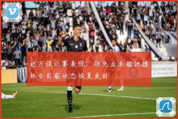 达万谈比赛表现：领先后未能把握机会目前状态恢复良好