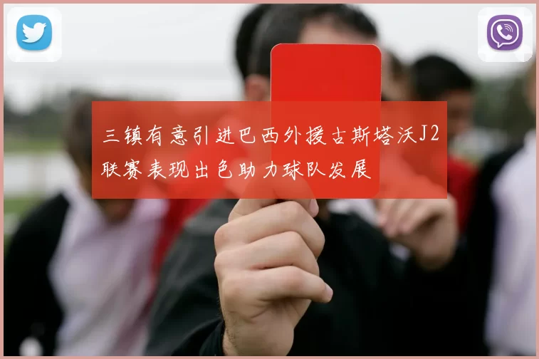 三镇有意引进巴西外援古斯塔沃J2联赛表现出色助力球队发展