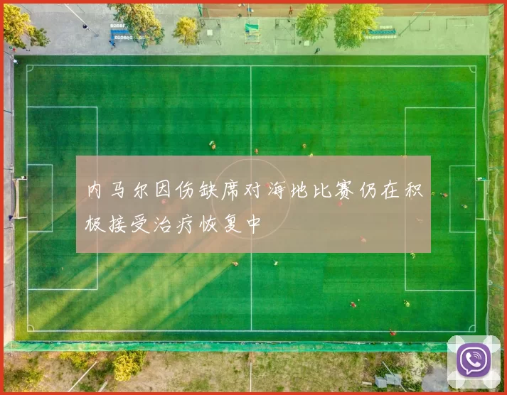 内马尔因伤缺席对海地比赛仍在积极接受治疗恢复中