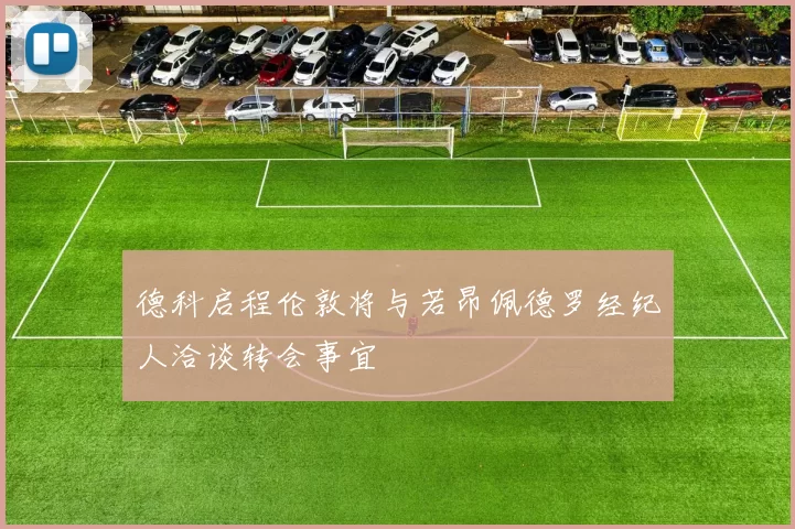 德科启程伦敦将与若昂佩德罗经纪人洽谈转会事宜