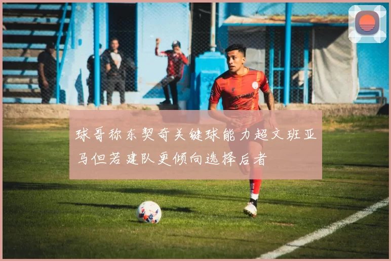 球哥称东契奇关键球能力超文班亚马但若建队更倾向选择后者
